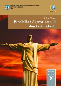 PENDIDIKAN AGAMA KATOLIK DAN BUDI PEKERTI UNTUK SMA/ MA/ SMK/ MAK KELAS X: BUKU GURU