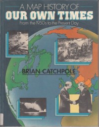 A MAP HISTORY OF OUR OWN TIMES FROM THE 1950s TO THE PRESENT DAY