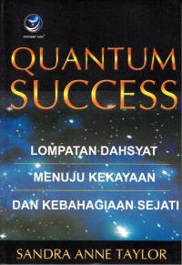 QUANTUM SUCCESS: LOMPATAN DAHSYAT MENUJU KEKAYAAN DAN KEBAHAGIAAN SEJATI
