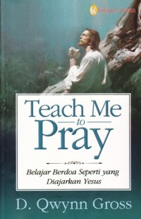 TEACH ME TO PRAY: BELAJAR BERDOA SEPERTI YANG DIAJARKAN YESUS