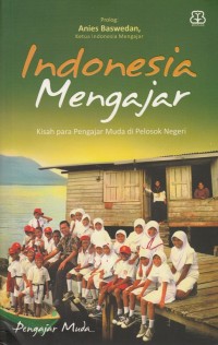 INDONESIA MENGAJAR 1: KISAH PARA PENGAJAR MUDA DI PELOSOK NEGERI