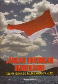 JANGAN TURUNKAN BENDERAKU (KISAH KISAH DI BALIK LAHIRNYA ALRI)